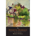 The Hermetic Marriage: Being a Study in the Philosophy of the Thrice Greatest Hermes