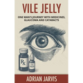 Vile Jelly: One Man's Journey with Medicines, Glaucoma and Cataracts