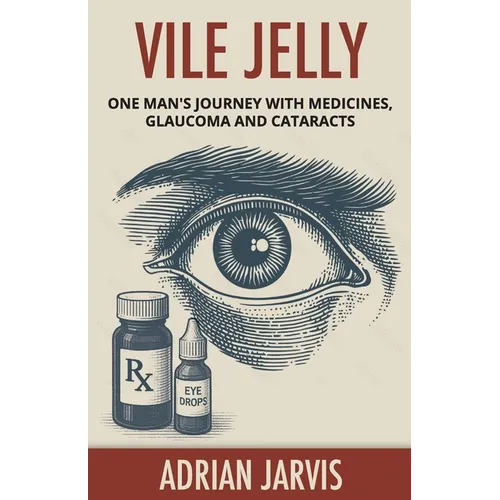 Vile Jelly: One Man's Journey with Medicines, Glaucoma and Cataracts