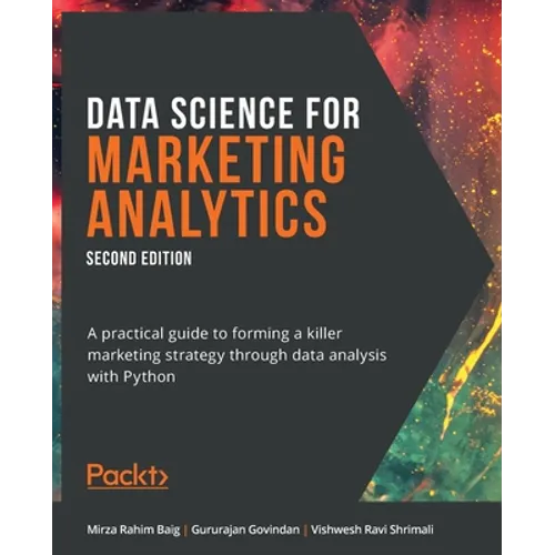 Data Science for Marketing Analytics - Second Edition: A practical guide to forming a killer marketing strategy through data analysis with Python