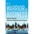 Be a Warrior in Business: How to Develop Resilient Organizations and Teams