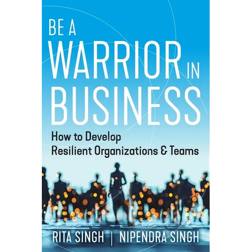Be a Warrior in Business: How to Develop Resilient Organizations and Teams