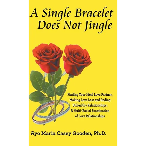 A Single Bracelet Does Not Jingle: Finding Your Ideal Love Partner, Making Love Last and Ending Unhealthy Relationships; a Multi-Racial Examination of