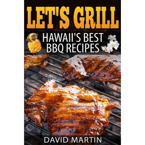 Let's Grill! Hawaii's Best BBQ Recipes: Barbecue Grilling, Smoking, and Slow Cooking Meats, Fish, Seafood, Sides, Vegetables, and Desserts