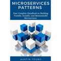 Microservices Patterns: Your Complete Handbook on Building Testable, Scalable, and Maintainable Microservices