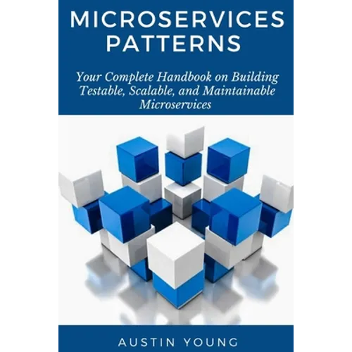 Microservices Patterns: Your Complete Handbook on Building Testable, Scalable, and Maintainable Microservices