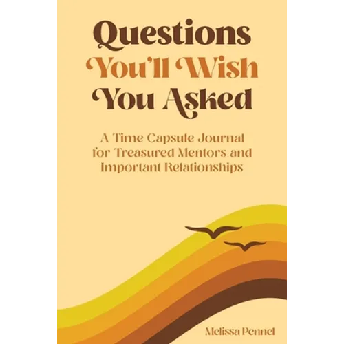 Questions You'll Wish You Asked: A Time Capsule Journal for Treasured Mentors and Important Relationships