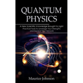 Quantum Physics: A New Scientific Knowledge Brought to Light (The Secrets of New Scientific Knowledge Made Uncomplicated and Practical)