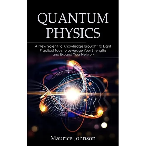Quantum Physics: A New Scientific Knowledge Brought to Light (The Secrets of New Scientific Knowledge Made Uncomplicated and Practical)