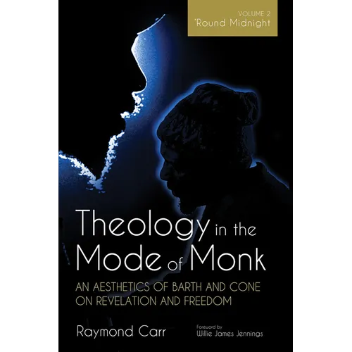 Theology in the Mode of Monk: An Aesthetics of Barth and Cone on Revelation and Freedom, Volume 2: 'Round Midnight: Revelation and Experience in the T