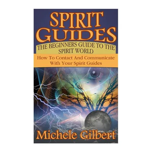 Spirit Guides: The Beginners Guide To The Spirit World: How To Contact And Communicate With Your Spirit Guides