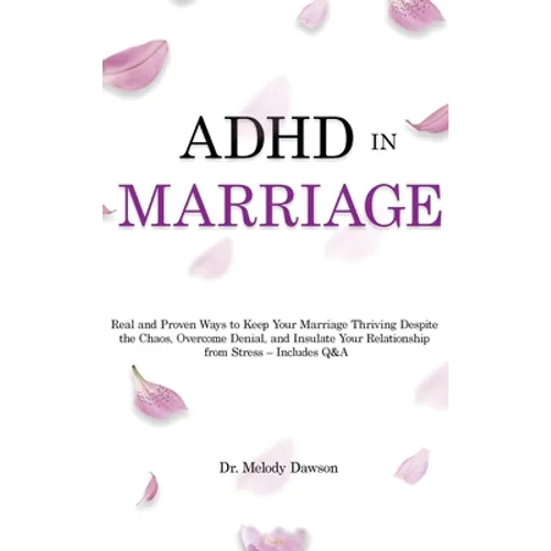 ADHD in Marriage: Real and Proven Ways to Keep Your Marriage Thriving Despite the Chaos, Overcome Denial, and Insulate Your Relationship from Stress -