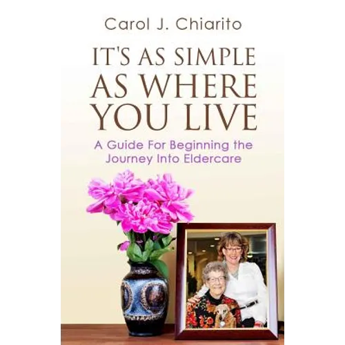 It's as Simple as Where You Live: A Guide for Beginning the Journey Into Eldercare