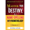 Master Your DESTINY And NAME-SPELLING With Numerology: "2 Books in 1" - Life-Mastery Made Easy