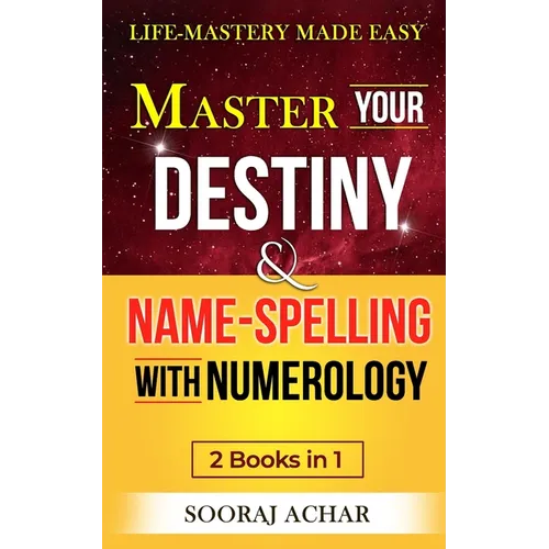 Master Your DESTINY And NAME-SPELLING With Numerology: "2 Books in 1" - Life-Mastery Made Easy