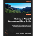 Thriving in Android Development Using Kotlin: A project-based guide to using the latest Android features for developing production-grade apps