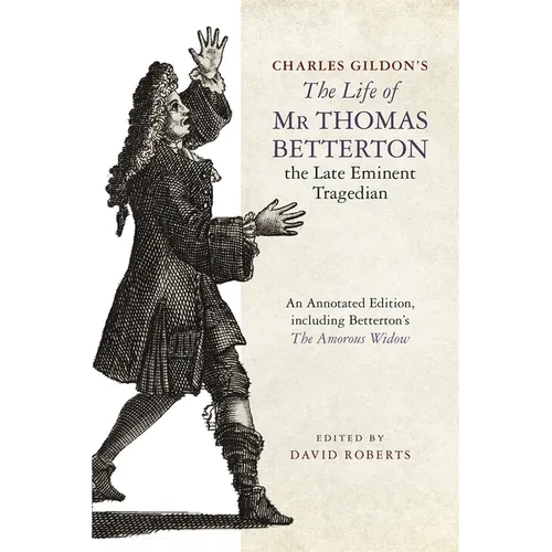Charles Gildon's the Life of MR Thomas Betterton, the Late Eminent Tragedian: An Annotated Edition, Including Betterton's the Amorous Widow
