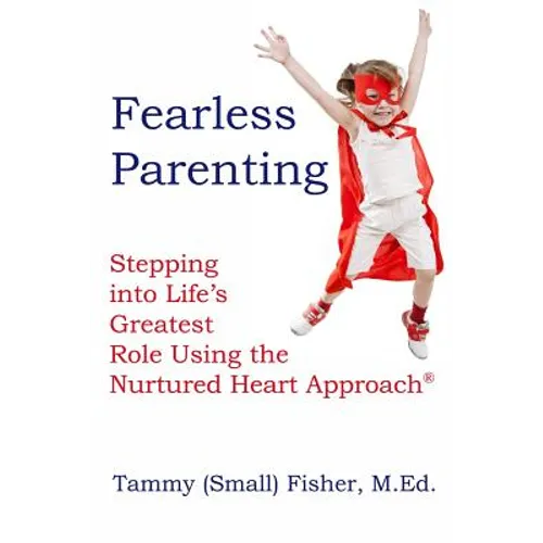 Fearless Parenting: Stepping Into Life's Greatest Role with the Nurtured Heart Approach
