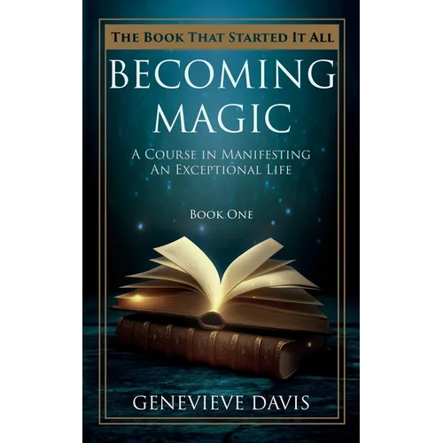 Becoming Magic: A Course in Manifesting an Exceptional Life (Book 1)