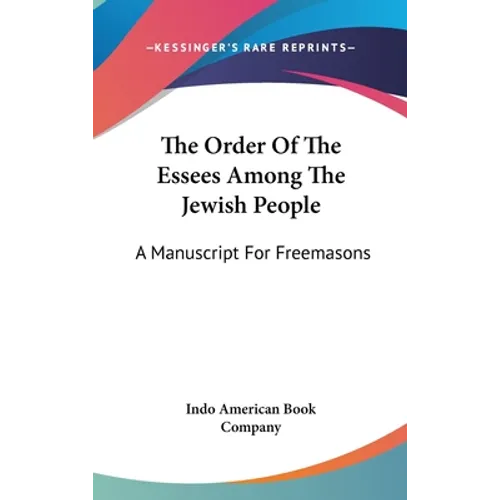 The Order Of The Essees Among The Jewish People: A Manuscript For Freemasons