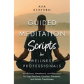 Guided Meditation Scripts for Wellness Professionals: Mindfulness, Breathwork, and Relaxation for Yoga Teachers, Coaches, Therapists, and Holistic Pra