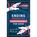 Ending Unhealthy Codependency for Good: Breaking Free from People-Pleasing and Going from Codependent to Independent with the Power of Letting Go and