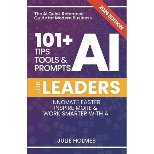 101+ AI Tips, Tools and Prompts for Leaders: Innovate Faster, Inspire More & Work Smarter with Artificial Intelligence