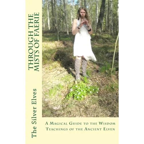 Through the Mists of Faerie: A Magical Guide to the Wisdom Teaching of the Ancient Elven