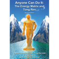 Anyone Can Do It: The Energy Matrix and Tong Ren: An Exciting Complementary Form of Energy Healing For All Chronic Illnesses