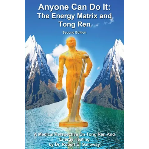 Anyone Can Do It: The Energy Matrix and Tong Ren: An Exciting Complementary Form of Energy Healing For All Chronic Illnesses