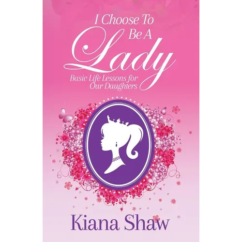 I Choose To Be a Lady: Basic Life Lessons for Our Daughters