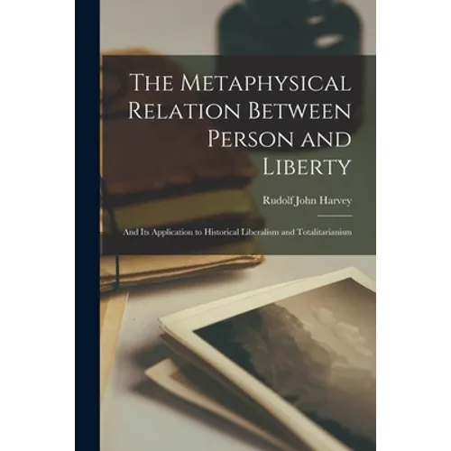 The Metaphysical Relation Between Person and Liberty: and Its Application to Historical Liberalism and Totalitarianism