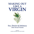 Making Out Like a Virgin: Sex, Desire & Intimacy After Sexual Assault
