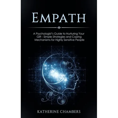 Empath: A Psychologist's Guide to Nurturing Your Gift - Simple Strategies and Coping Mechanisms for Highly Sensitive People