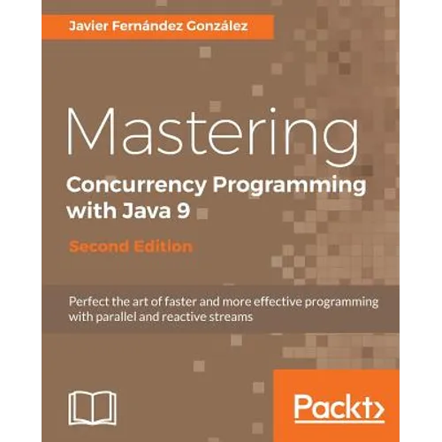 Mastering Concurrency Programming with Java 9 - Second Edition: Fast, reactive and parallel application development