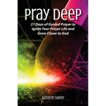 Pray Deep: Ignite Your Prayer Life in 21 Days