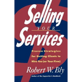 Selling Your Services: Proven Strategies for Getting Clients to Hire You (or Your Firm)