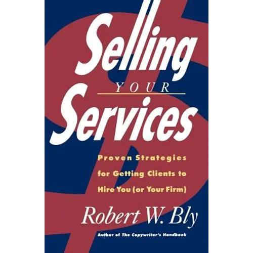 Selling Your Services: Proven Strategies for Getting Clients to Hire You (or Your Firm)