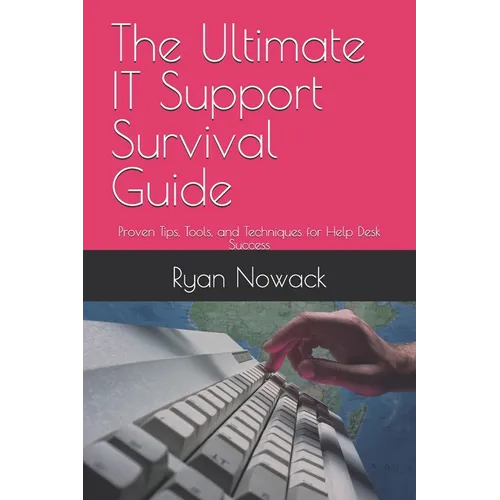 The Ultimate IT Support Survival Guide: Proven Tips, Tools, and Techniques for Help Desk Success