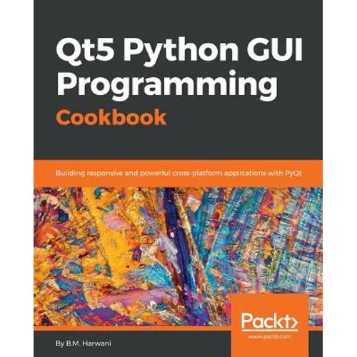 Qt5 Python GUI Programming Cookbook: Building responsive and powerful cross-platform applications with PyQt