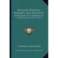 Richard Wiseman, Surgeon And Sergeant-Surgeon To Charles II: A Biographical Study (1891)