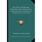 Richard Wiseman, Surgeon And Sergeant-Surgeon To Charles II: A Biographical Study (1891) - Paperback