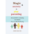 Magic & Secrets of Step Parenting: DOs and DON'Ts For Building Love Even In a Blended Family