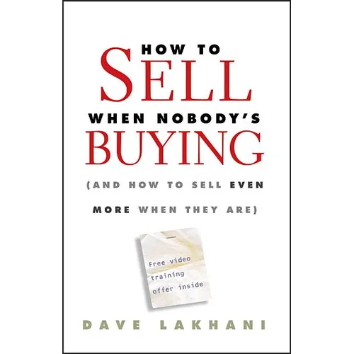 How to Sell When Nobody's Buying: (And How to Sell Even More When They Are)