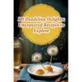 101 Dandelion Delights: Unexpected Recipes to Explore
