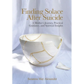 Finding Solace After Suicide: A Mother's Journey, Practical Guidance, and Spiritual Insights
