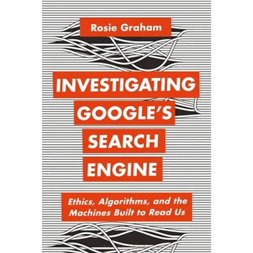 Investigating Google's Search Engine: Ethics, Algorithms, and the Machines Built to Read Us