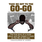 Take Me Out The The Go-Go: The True Story Of A Music Culture And The Impact It Made On The Life Of One Man