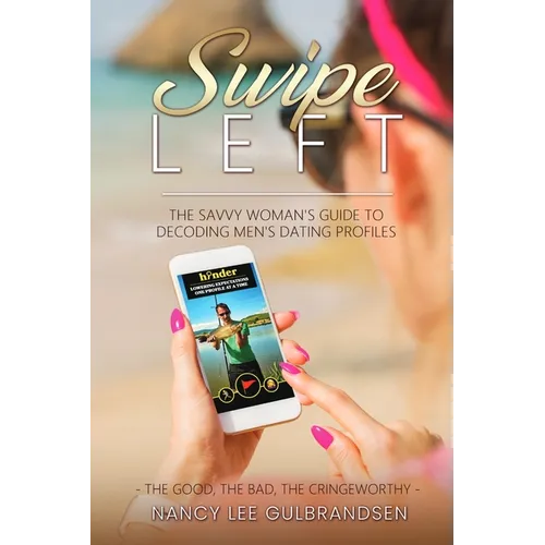 Swipe Left: The Savvy Woman's Guide To Decoding Men's Dating Profiles