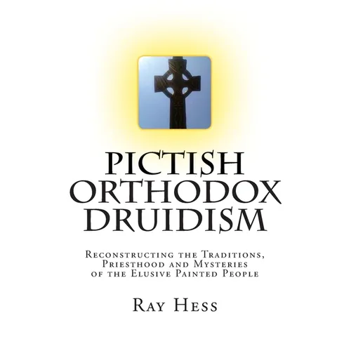 Pictish Orthodox Druidism: Reconstructing the Traditions, Priesthood and Mysteries of the Elusive Painted People
